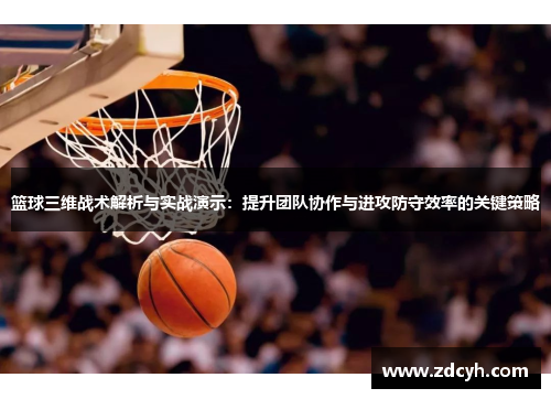 篮球三维战术解析与实战演示：提升团队协作与进攻防守效率的关键策略
