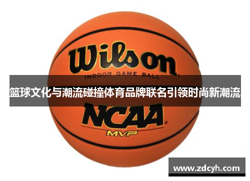 篮球文化与潮流碰撞体育品牌联名引领时尚新潮流