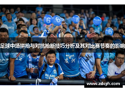 足球中场拼抢与对抗抢断技巧分析及其对比赛节奏的影响