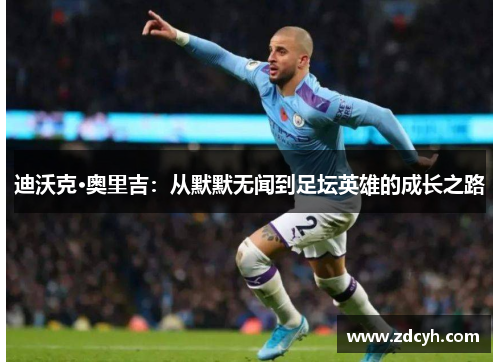 迪沃克·奥里吉：从默默无闻到足坛英雄的成长之路