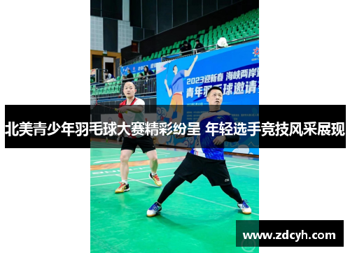北美青少年羽毛球大赛精彩纷呈 年轻选手竞技风采展现
