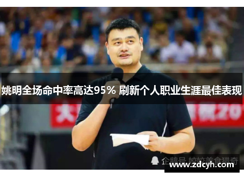 姚明全场命中率高达95% 刷新个人职业生涯最佳表现