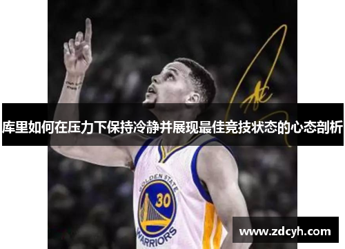 库里如何在压力下保持冷静并展现最佳竞技状态的心态剖析