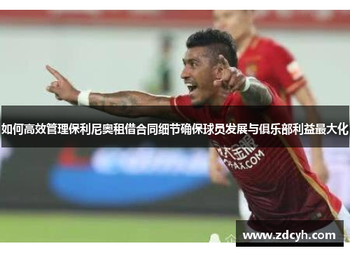 如何高效管理保利尼奥租借合同细节确保球员发展与俱乐部利益最大化