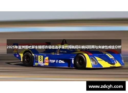 2025年亚洲场地脚车锦标赛最佳选手荣誉揭晓精彩瞬间回顾与突破性成绩分析