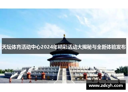 天坛体育活动中心2024年精彩活动大揭秘与全新体验发布