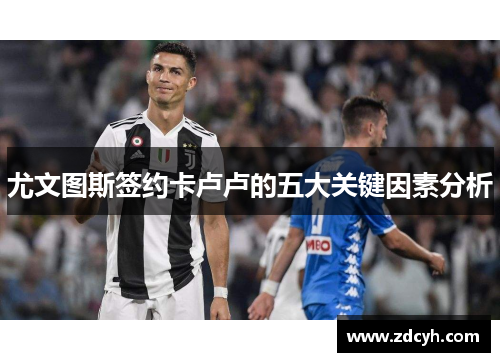 尤文图斯签约卡卢卢的五大关键因素分析