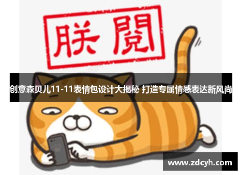创意森贝儿11-11表情包设计大揭秘 打造专属情感表达新风尚