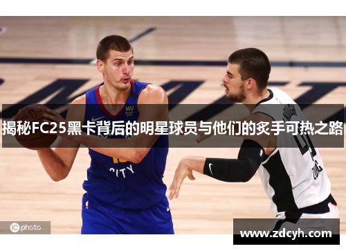 揭秘FC25黑卡背后的明星球员与他们的炙手可热之路