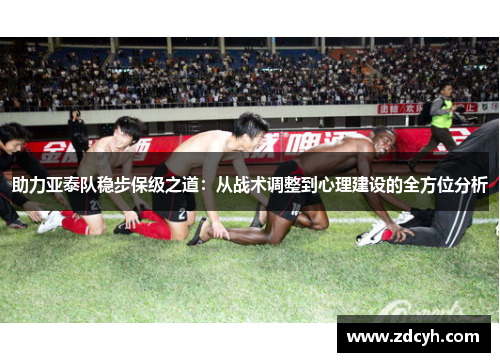 助力亚泰队稳步保级之道：从战术调整到心理建设的全方位分析