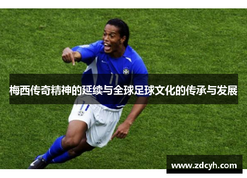 梅西传奇精神的延续与全球足球文化的传承与发展