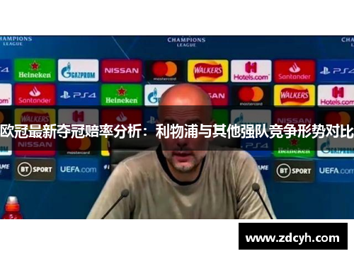 欧冠最新夺冠赔率分析：利物浦与其他强队竞争形势对比