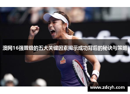 澳网16强晋级的五大关键因素揭示成功背后的秘诀与策略