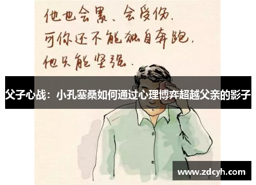 父子心战：小孔塞桑如何通过心理博弈超越父亲的影子