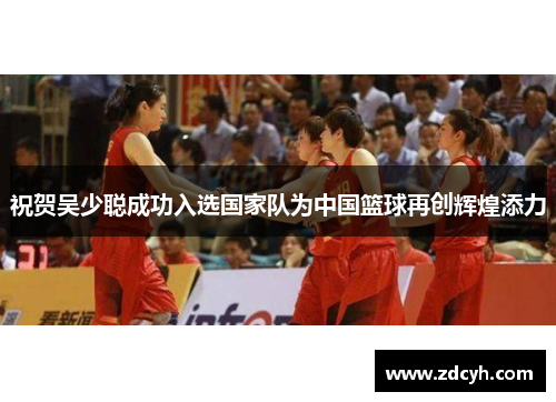 祝贺吴少聪成功入选国家队为中国篮球再创辉煌添力