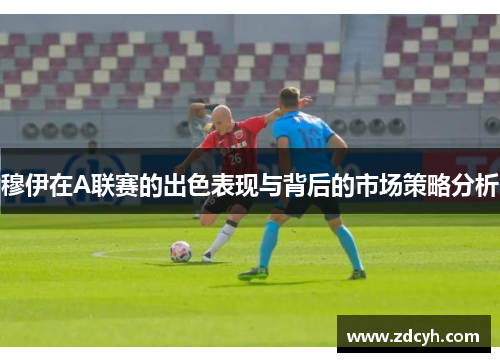 穆伊在A联赛的出色表现与背后的市场策略分析