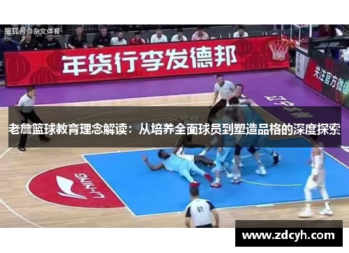 老詹篮球教育理念解读：从培养全面球员到塑造品格的深度探索
