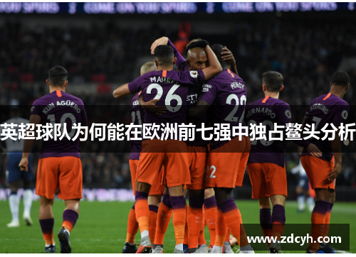 英超球队为何能在欧洲前七强中独占鳌头分析