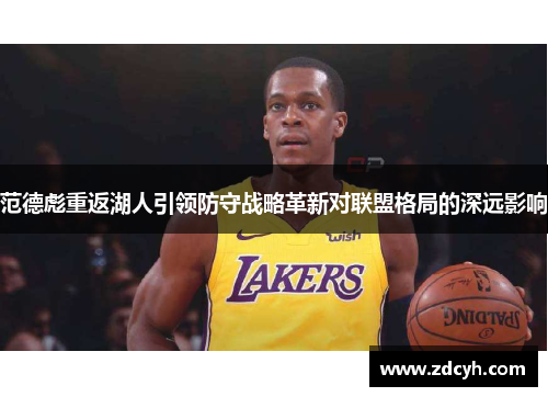 范德彪重返湖人引领防守战略革新对联盟格局的深远影响 范德彪重返湖人引领防守战略革新对联盟格局的深远影响