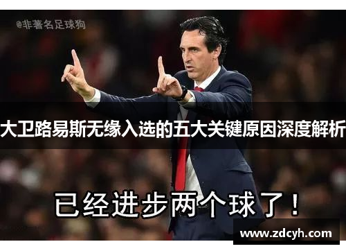 大卫路易斯无缘入选的五大关键原因深度解析 大卫路易斯无缘入选的五大关键原因深度解析