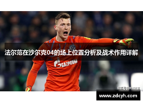 法尔范在沙尔克04的场上位置分析及战术作用详解