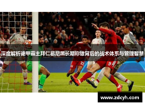 深度解析德甲霸主拜仁慕尼黑长期称雄背后的战术体系与管理智慧