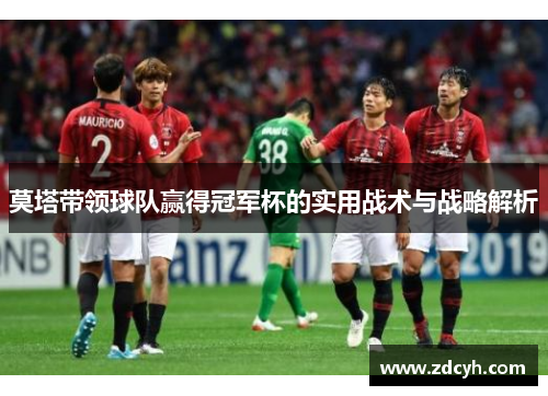 莫塔带领球队赢得冠军杯的实用战术与战略解析 莫塔带领球队赢得冠军杯的实用战术与战略解析