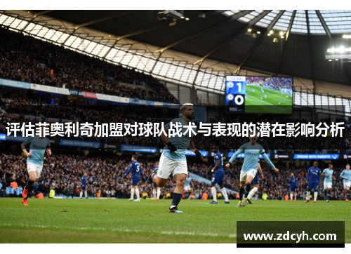 评估菲奥利奇加盟对球队战术与表现的潜在影响分析