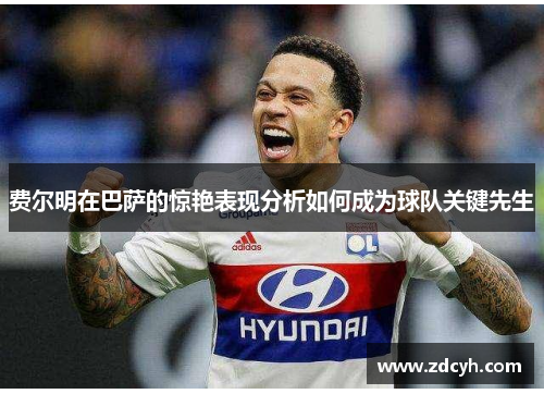 费尔明在巴萨的惊艳表现分析如何成为球队关键先生